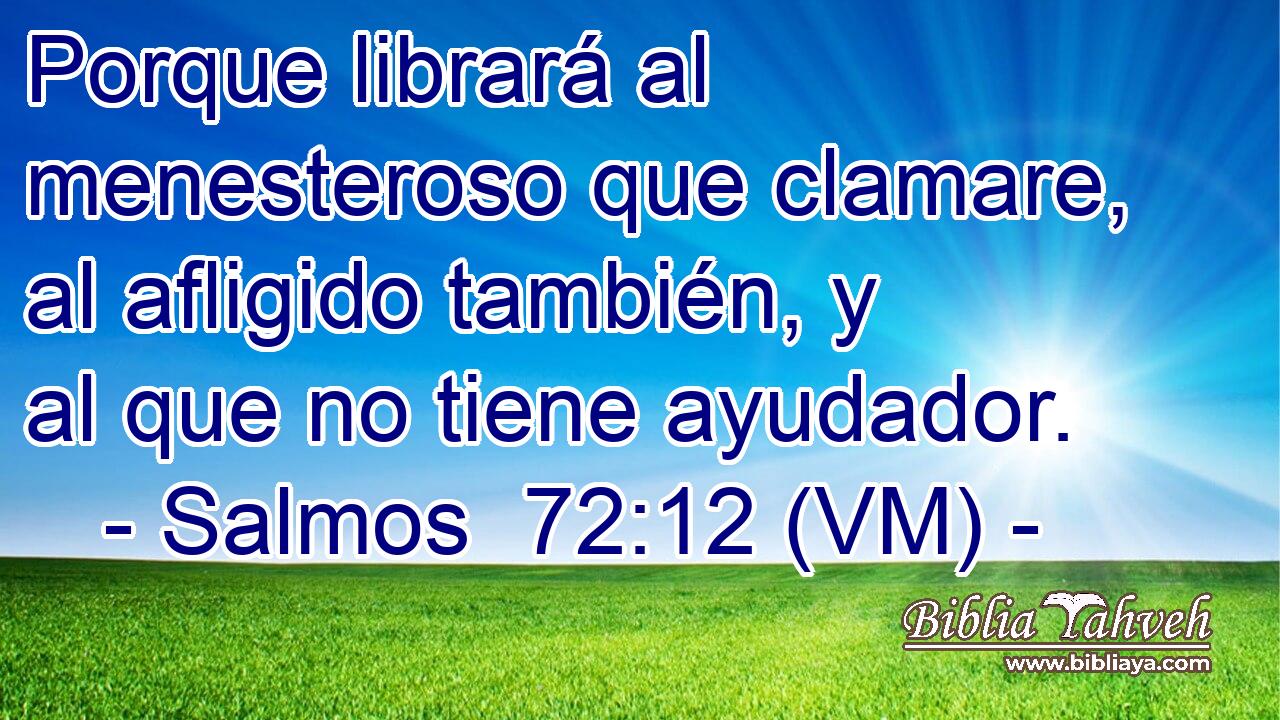  Porque librará al menesteroso que clamare, al afligido también, y al que no tiene ayudador. 