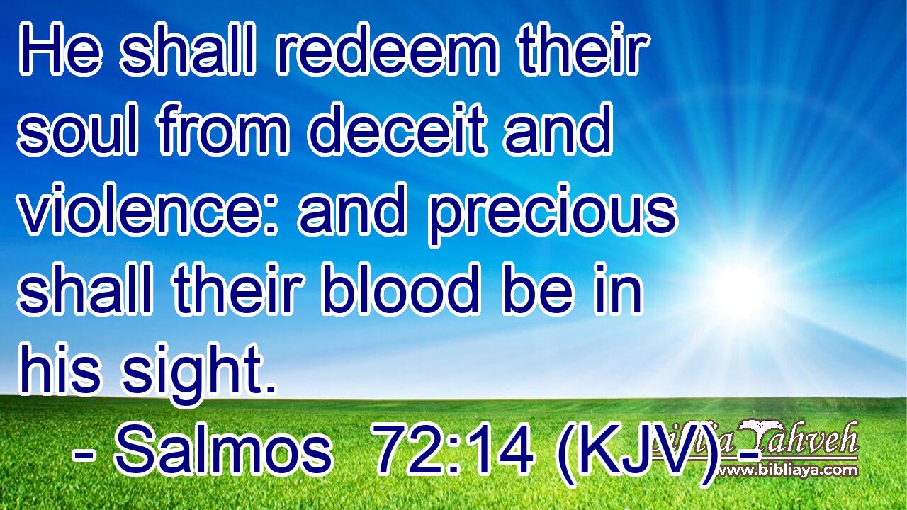 He shall redeem their soul from deceit and violence: and precious shall their blood be in his sight.