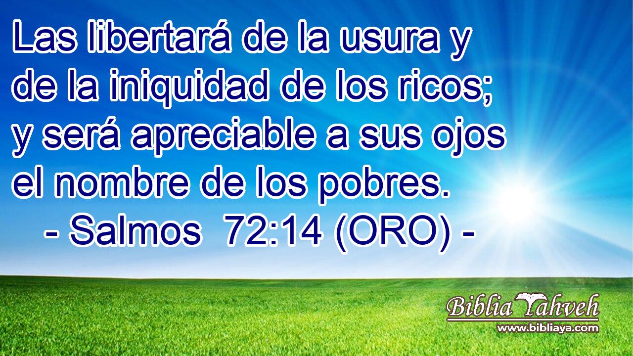  Las libertará de la usura y de la iniquidad de los ricos; y será apreciable a sus ojos el nombre de los pobres. 