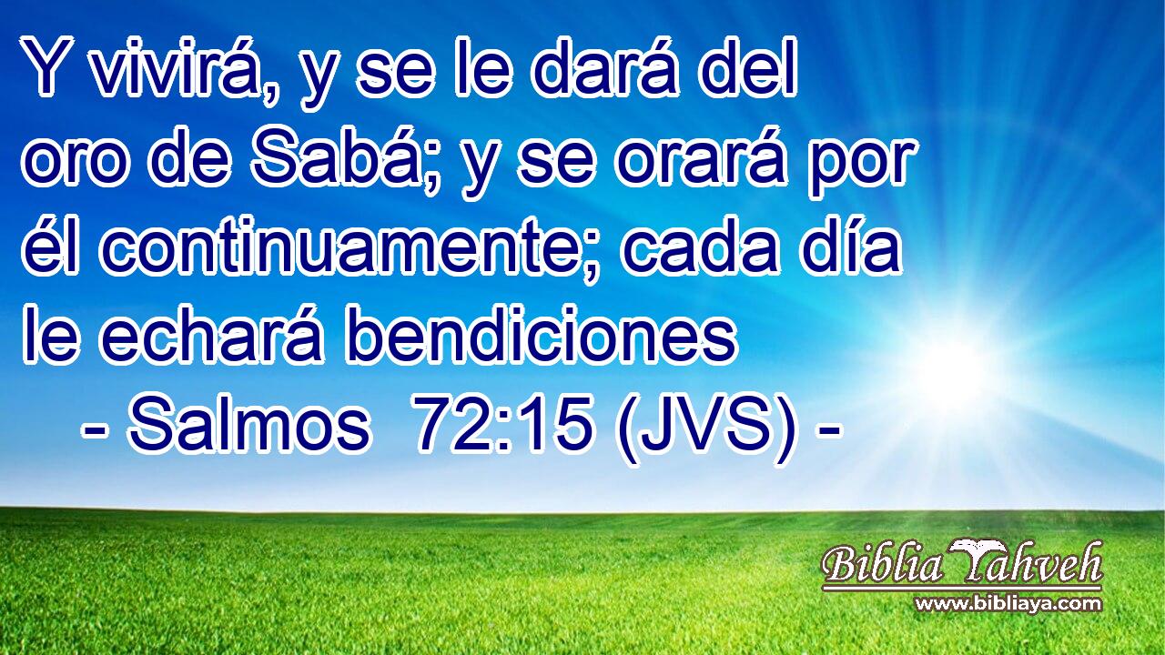 Y vivirá, y se le dará del oro de Sabá; y se orará por él continuamente; cada día le echará bendiciones