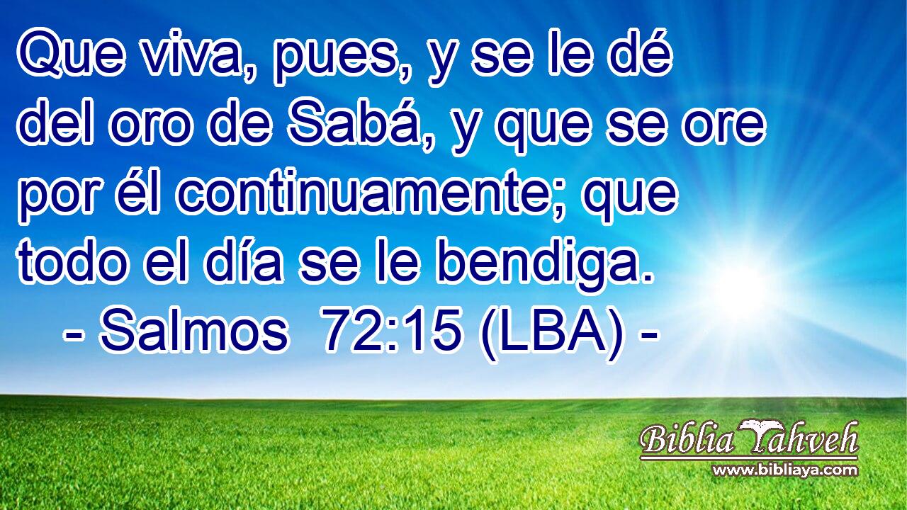 Que viva, pues, y se le dé del oro de Sabá, y que se ore por él continuamente; que todo el día se le bendiga.