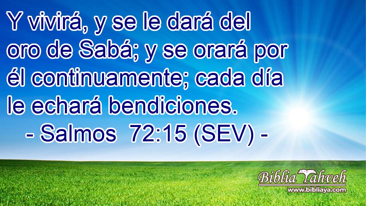 Y vivirá, y se le dará del oro de Sabá; y se orará por él continuamente; cada día le echará bendiciones.