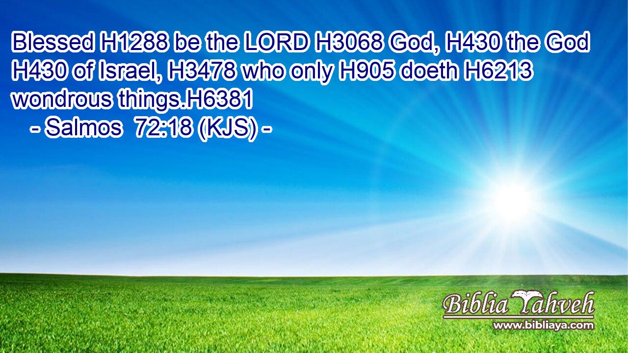 Blessed H1288 be the LORD H3068 God, H430 the God H430 of Israel, H3478 who only H905 doeth H6213 wondrous things.H6381