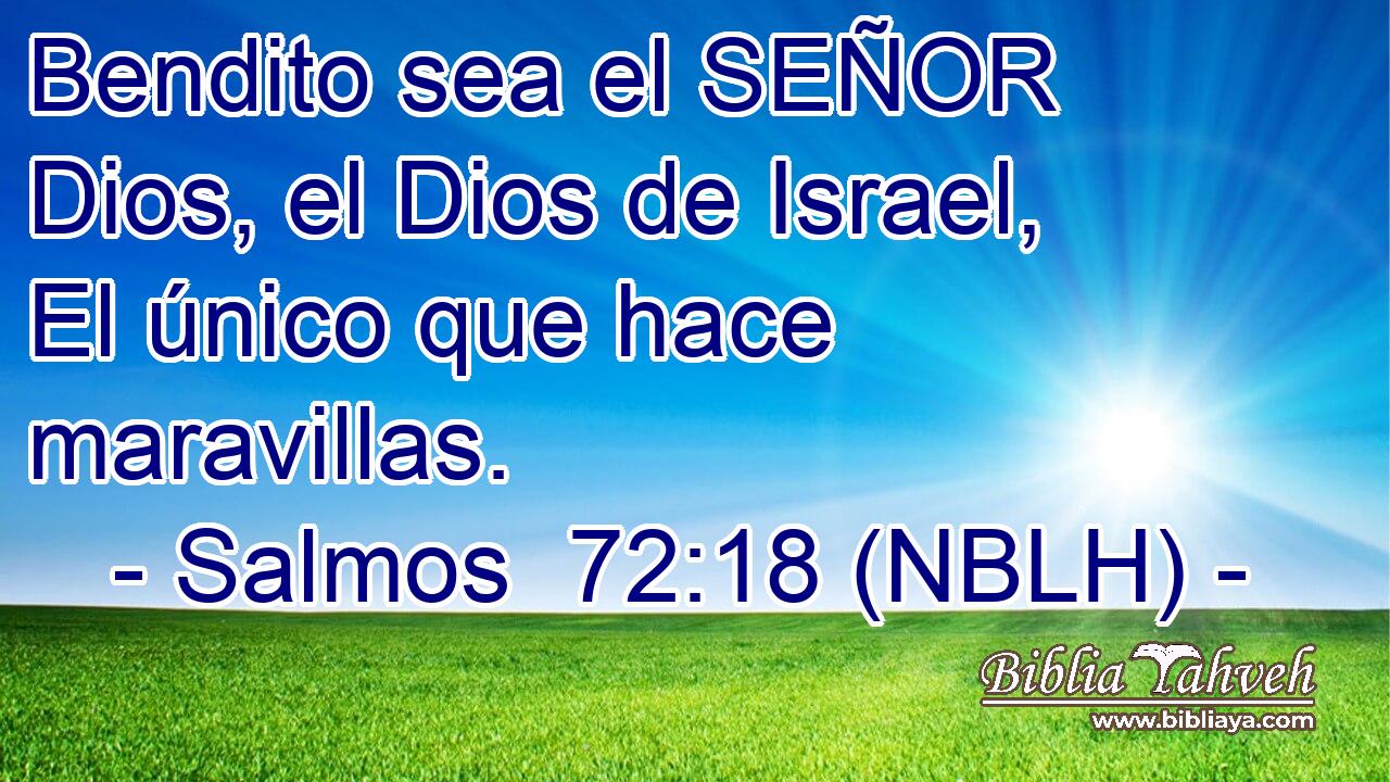  Bendito sea el SEÑOR Dios, el Dios de Israel, El único que hace maravillas. 