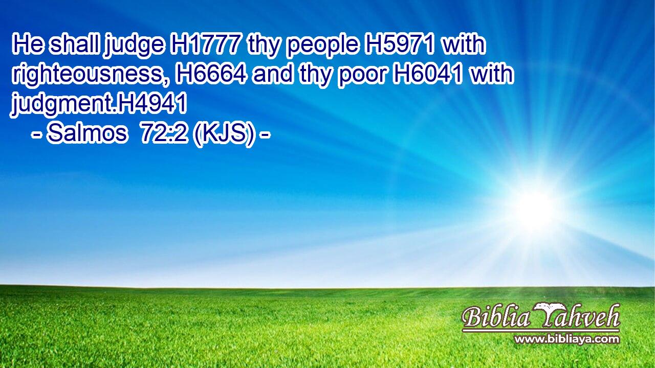 He shall judge H1777 thy people H5971 with righteousness, H6664 and thy poor H6041 with judgment.H4941