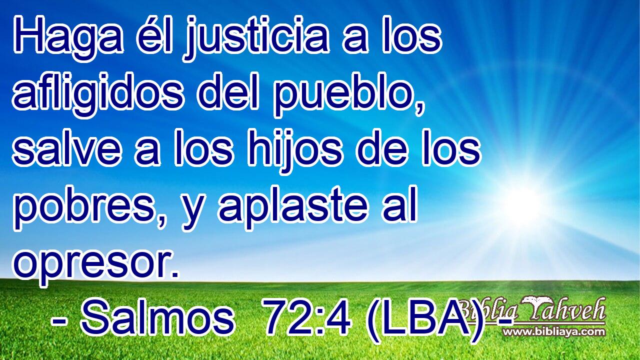 Haga él justicia a los afligidos del pueblo, salve a los hijos de los pobres, y aplaste al opresor.