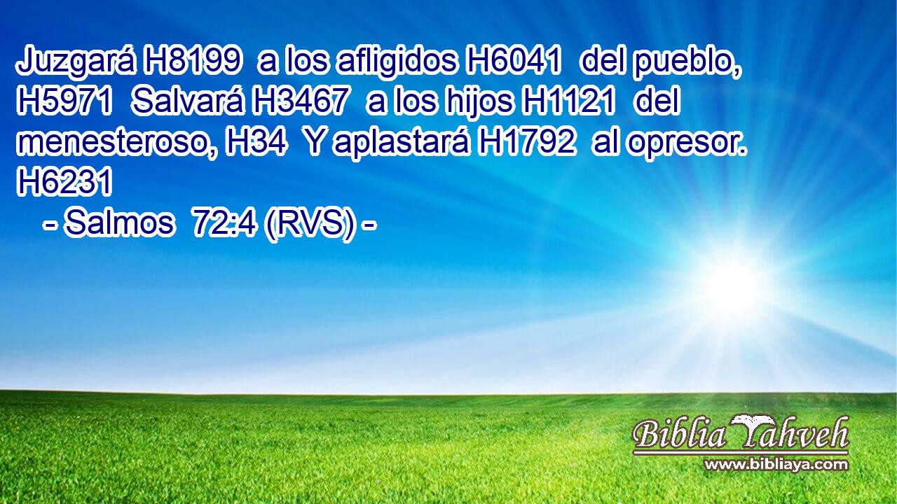 Juzgará H8199  a los afligidos H6041  del pueblo, H5971  Salvará H3467  a los hijos H1121  del menesteroso, H34  Y aplastará H1792  al opresor. H6231  