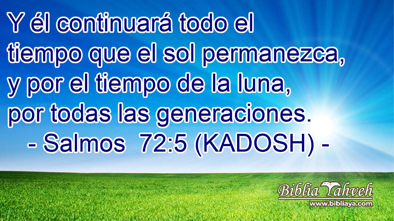  Y él continuará todo el tiempo que el sol permanezca, y por el tiempo de la luna, por todas las generaciones. 