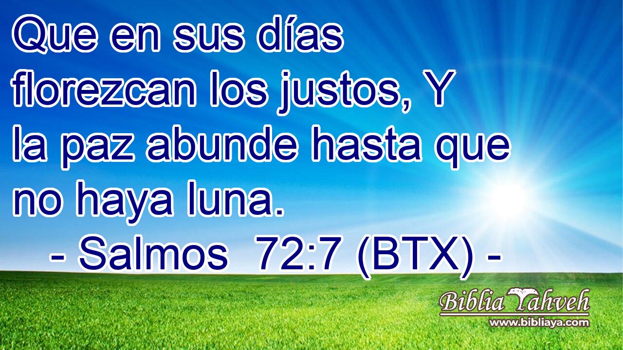 Que en sus días florezcan los justos, Y la paz abunde hasta que no haya luna.