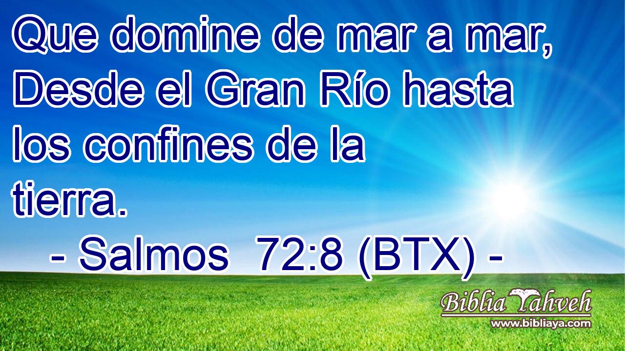 Que domine de mar a mar, Desde el Gran Río hasta los confines de la tierra.