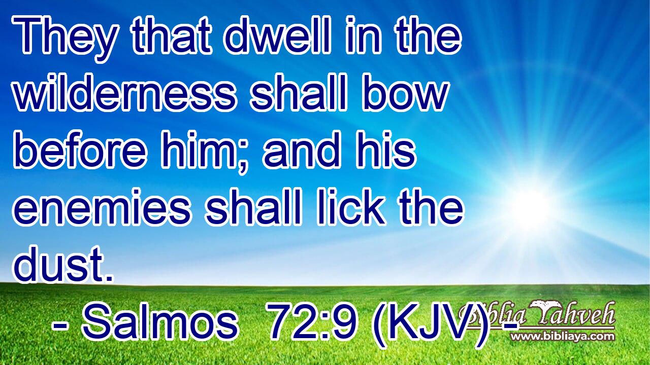 They that dwell in the wilderness shall bow before him; and his enemies shall lick the dust.
