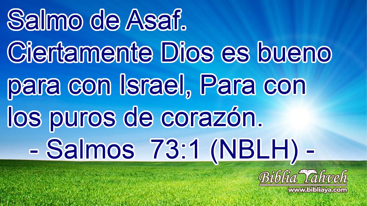  Salmo de Asaf. Ciertamente Dios es bueno para con Israel, Para con los puros de corazón. 