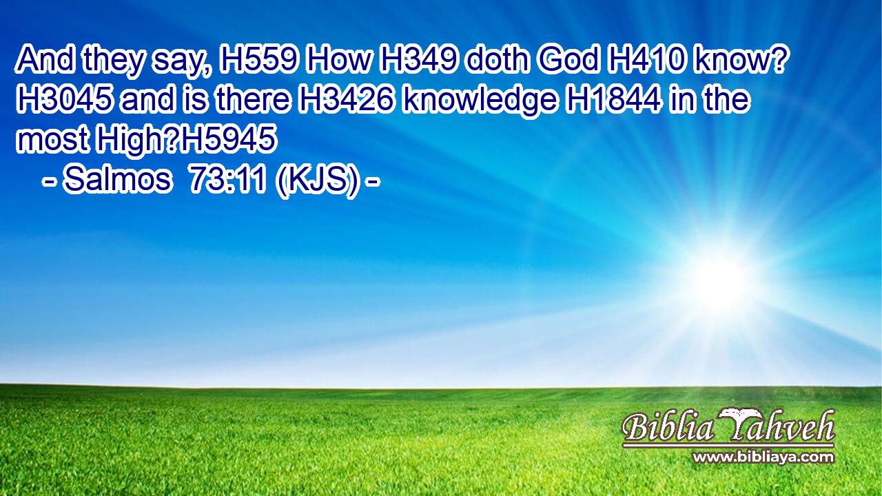 And they say, H559 How H349 doth God H410 know? H3045 and is there H3426 knowledge H1844 in the most High?H5945