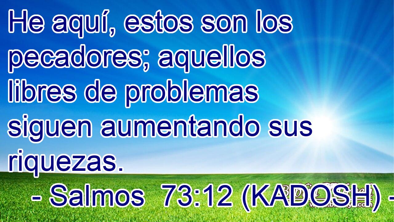  He aquí, estos son los pecadores; aquellos libres de problemas siguen aumentando sus riquezas. 