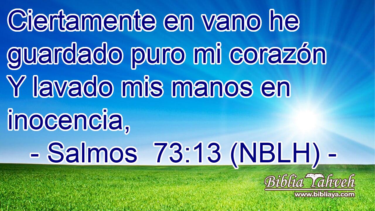  Ciertamente en vano he guardado puro mi corazón Y lavado mis manos en inocencia, 