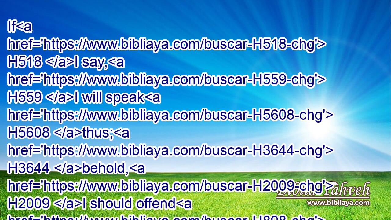 If H518 I say, H559 I will speak H5608 thus; H3644 behold, H2009 I should offend H898 against the generation H1755 of thy children.H1121
