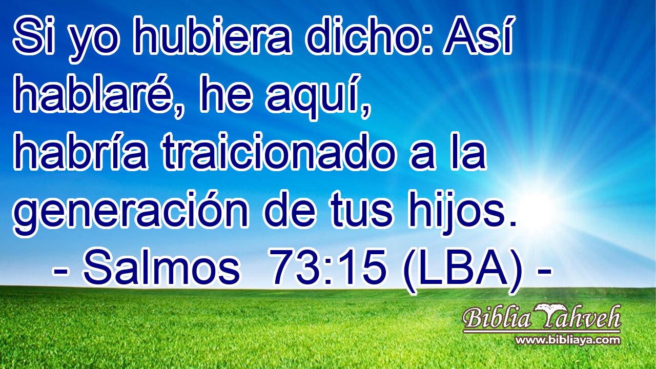 Si yo hubiera dicho: Así hablaré, he aquí, habría traicionado a la generación de tus hijos.