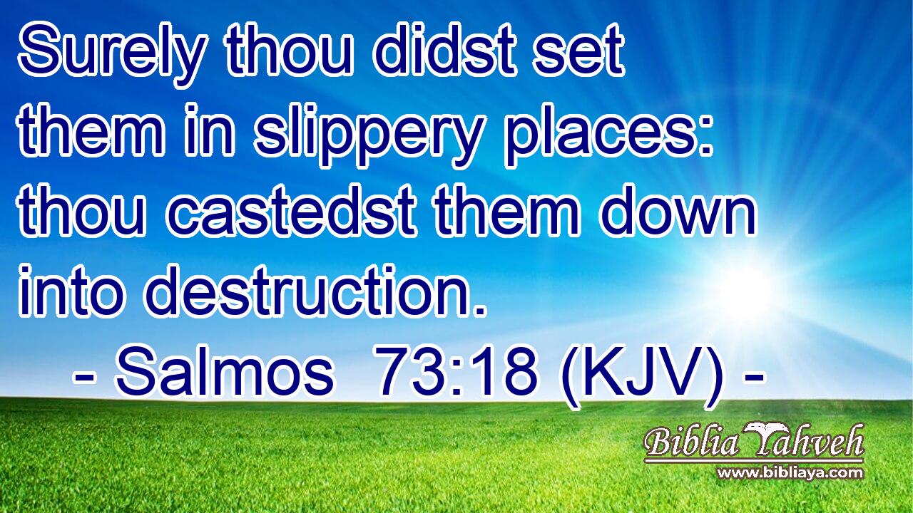 Surely thou didst set them in slippery places: thou castedst them down into destruction.