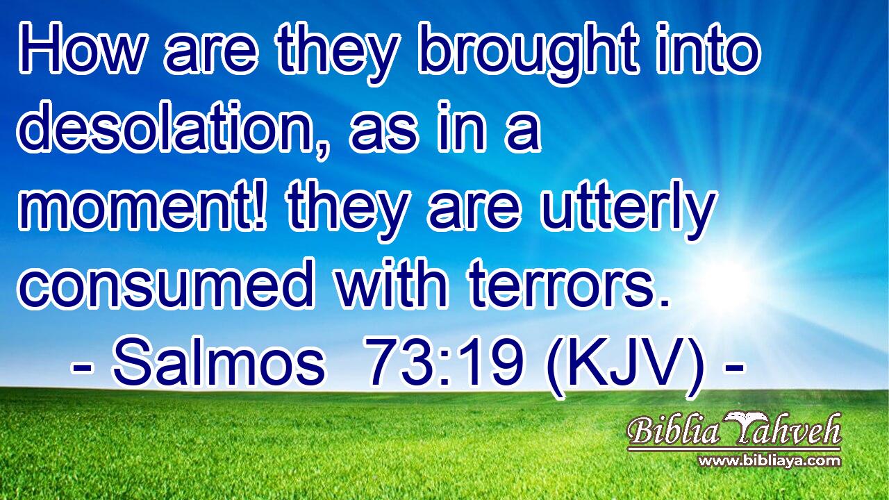 How are they brought into desolation, as in a moment! they are utterly consumed with terrors.