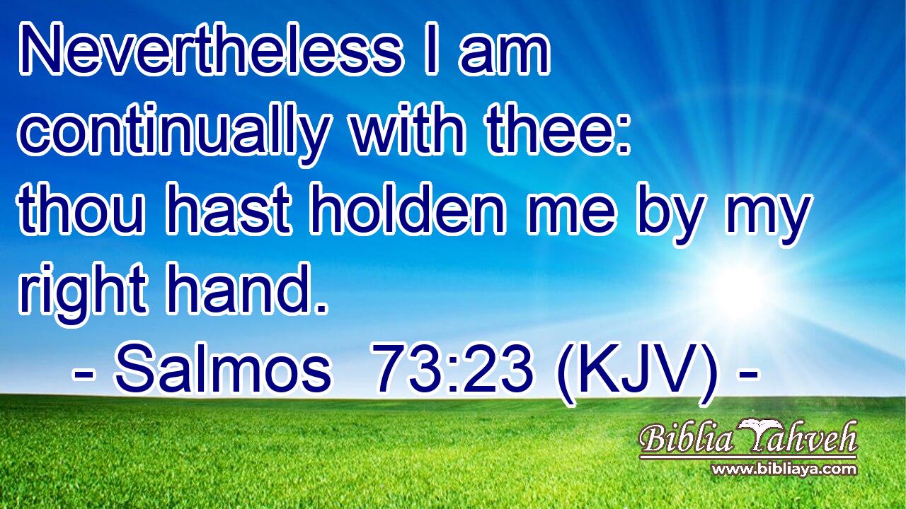 Nevertheless I am continually with thee: thou hast holden me by my right hand.