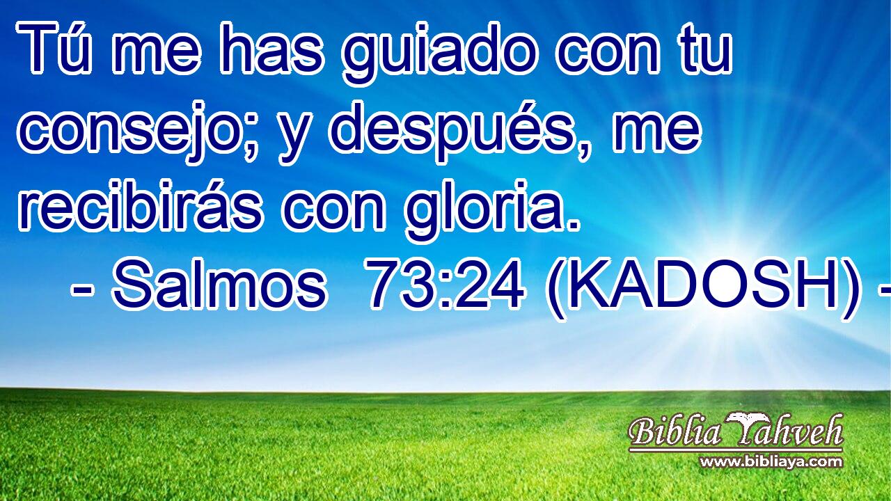  Tú me has guiado con tu consejo; y después, me recibirás con gloria. 