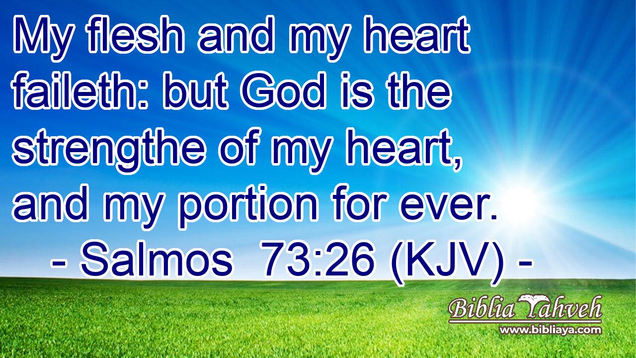 My flesh and my heart faileth: but God is the strengthe of my heart, and my portion for ever.