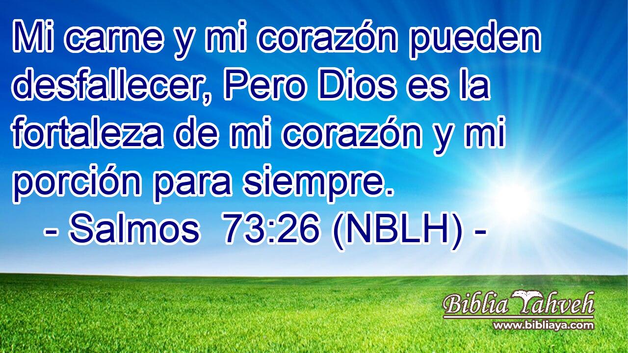  Mi carne y mi corazón pueden desfallecer, Pero Dios es la fortaleza de mi corazón y mi porción para siempre. 