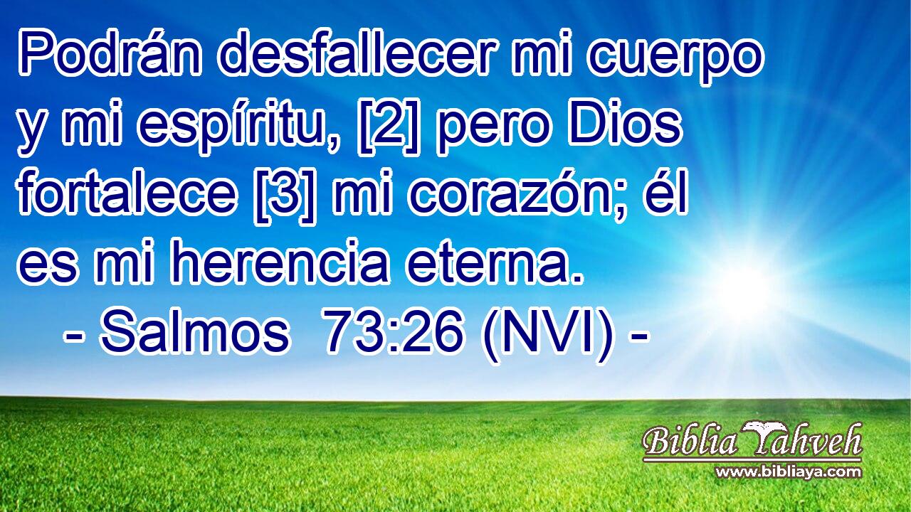  Podrán desfallecer mi cuerpo y mi espíritu, [2] pero Dios fortalece [3] mi corazón; él es mi herencia eterna. 