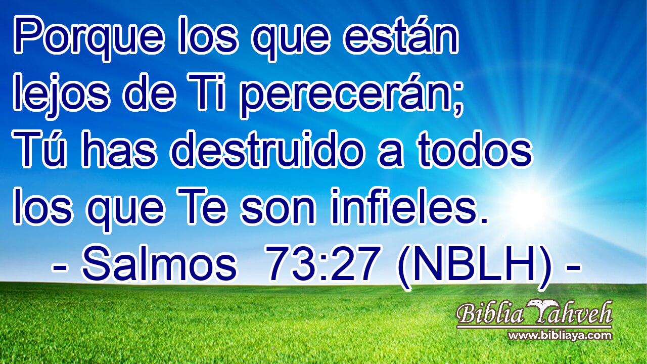  Porque los que están lejos de Ti perecerán; Tú has destruido a todos los que Te son infieles. 