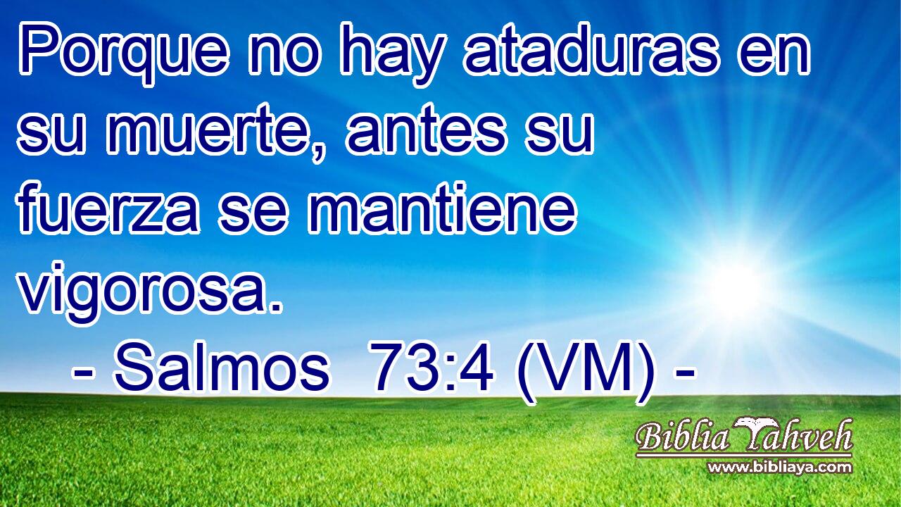  Porque no hay ataduras en su muerte, antes su fuerza se mantiene vigorosa. 