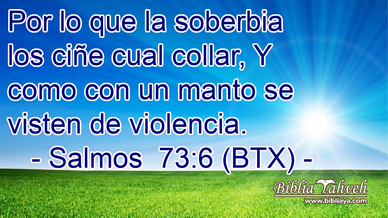 Por lo que la soberbia los ciñe cual collar, Y como con un manto se visten de violencia.