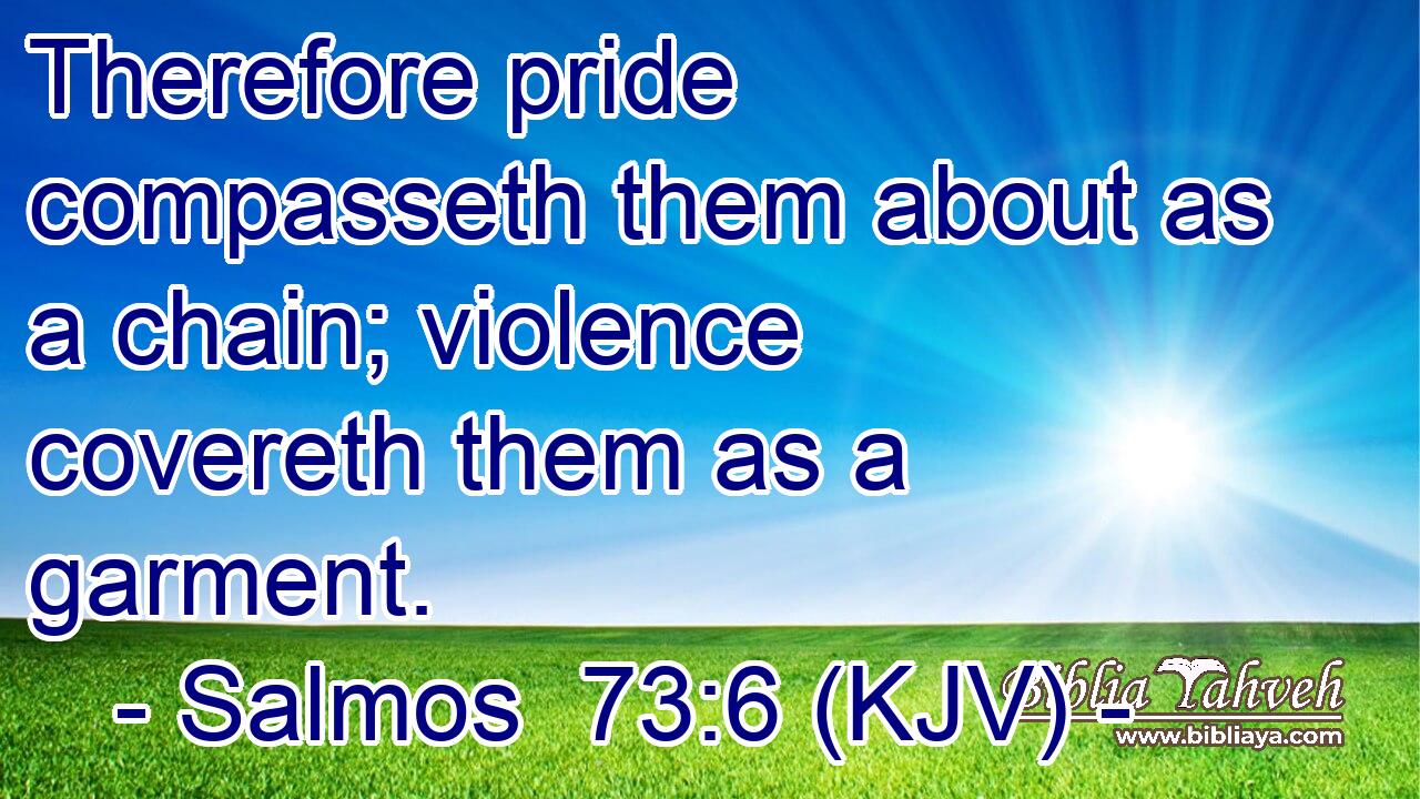 Therefore pride compasseth them about as a chain; violence covereth them as a garment.