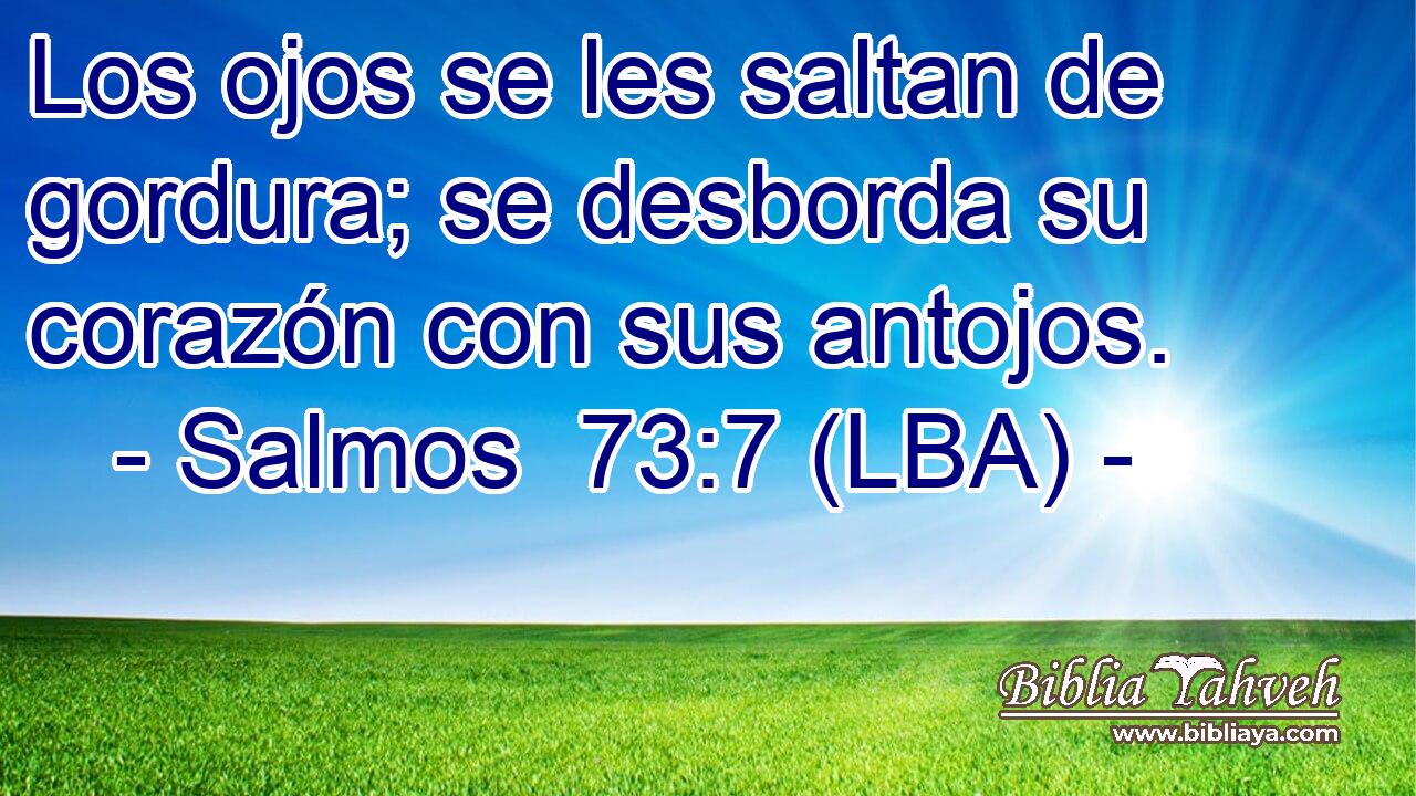 Los ojos se les saltan de gordura; se desborda su corazón con sus antojos.