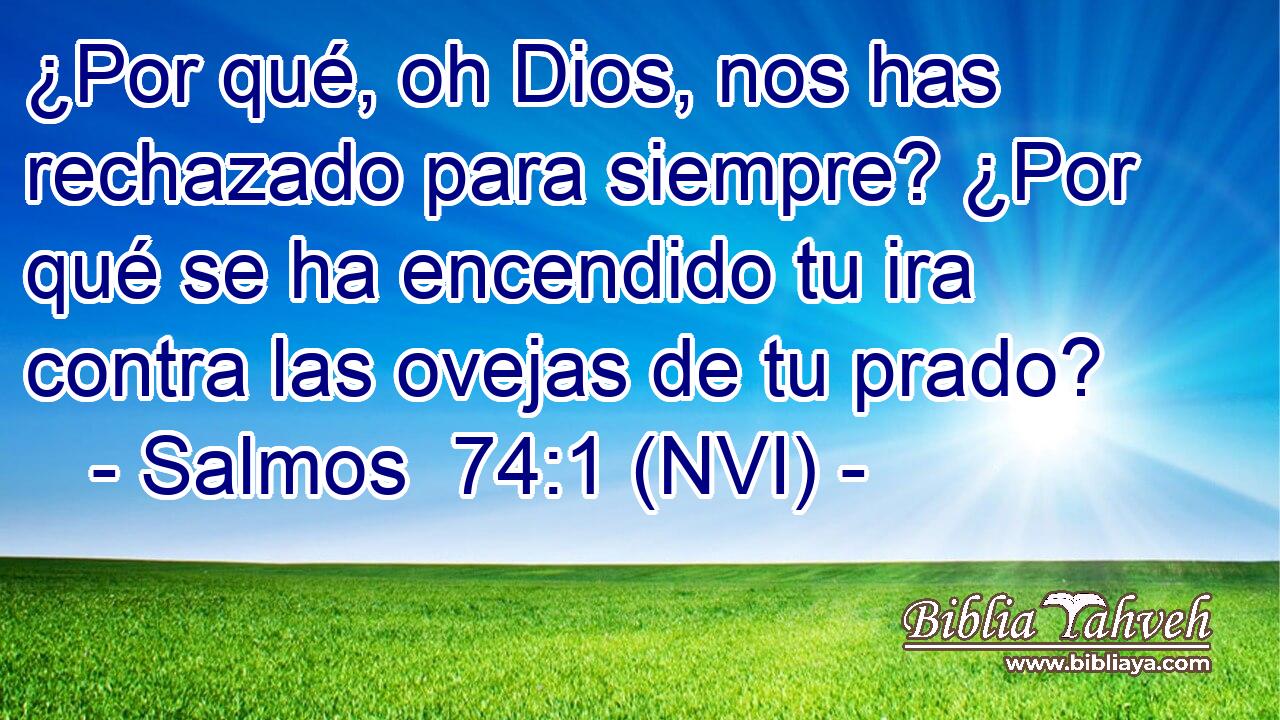  ¿Por qué, oh Dios, nos has rechazado para siempre? ¿Por qué se ha encendido tu ira contra las ovejas de tu prado? 