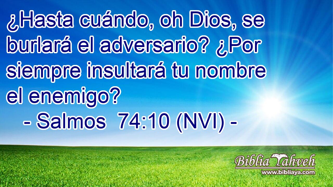  ¿Hasta cuándo, oh Dios, se burlará el adversario? ¿Por siempre insultará tu nombre el enemigo? 