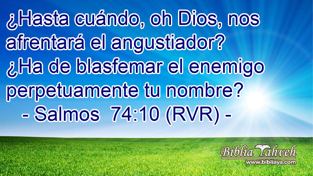 ¿Hasta cuándo, oh Dios, nos afrentará el angustiador? ¿Ha de blasfemar el enemigo perpetuamente tu nombre?