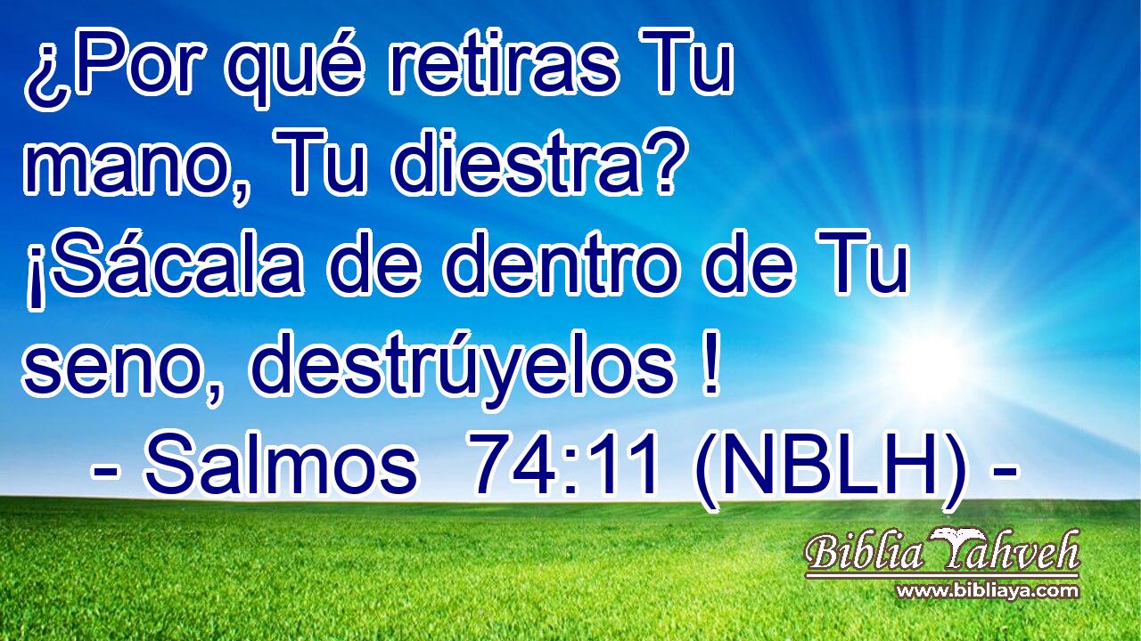  ¿Por qué retiras Tu mano, Tu diestra? ¡Sácala de dentro de Tu seno, destrúyelos ! 