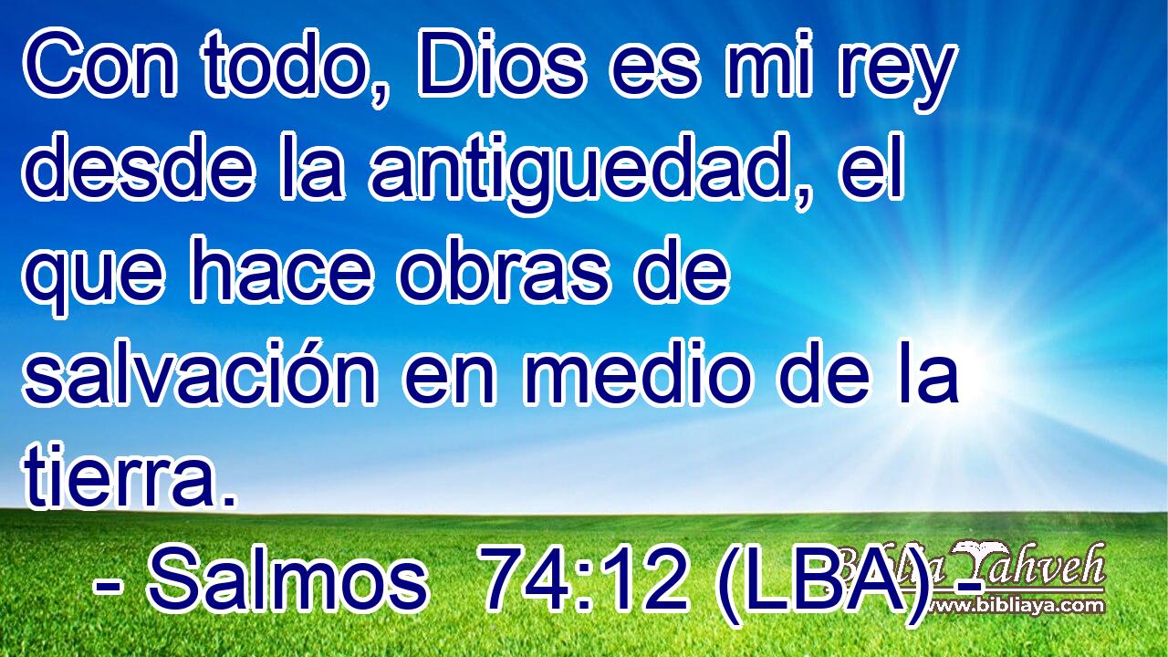 Con todo, Dios es mi rey desde la antiguedad, el que hace obras de salvación en medio de la tierra.