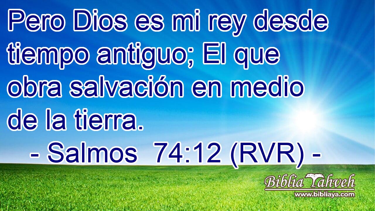Pero Dios es mi rey desde tiempo antiguo; El que obra salvación en medio de la tierra.