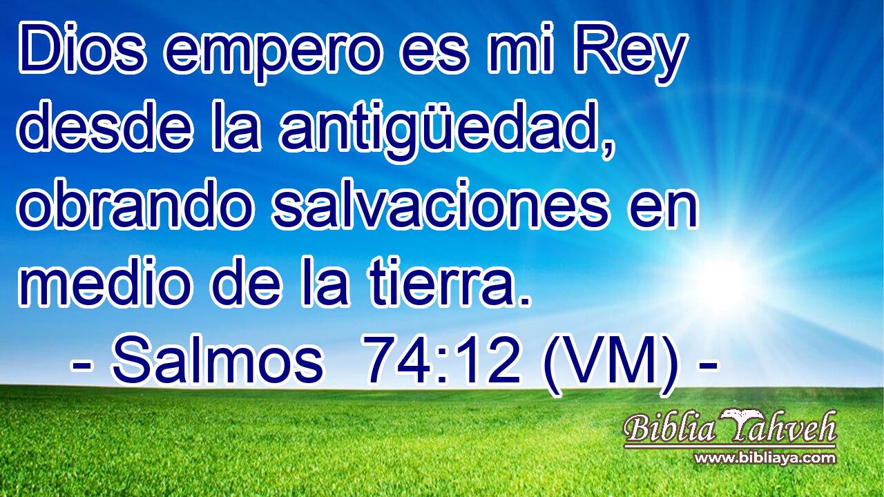  Dios empero es mi Rey desde la antigüedad, obrando salvaciones en medio de la tierra. 