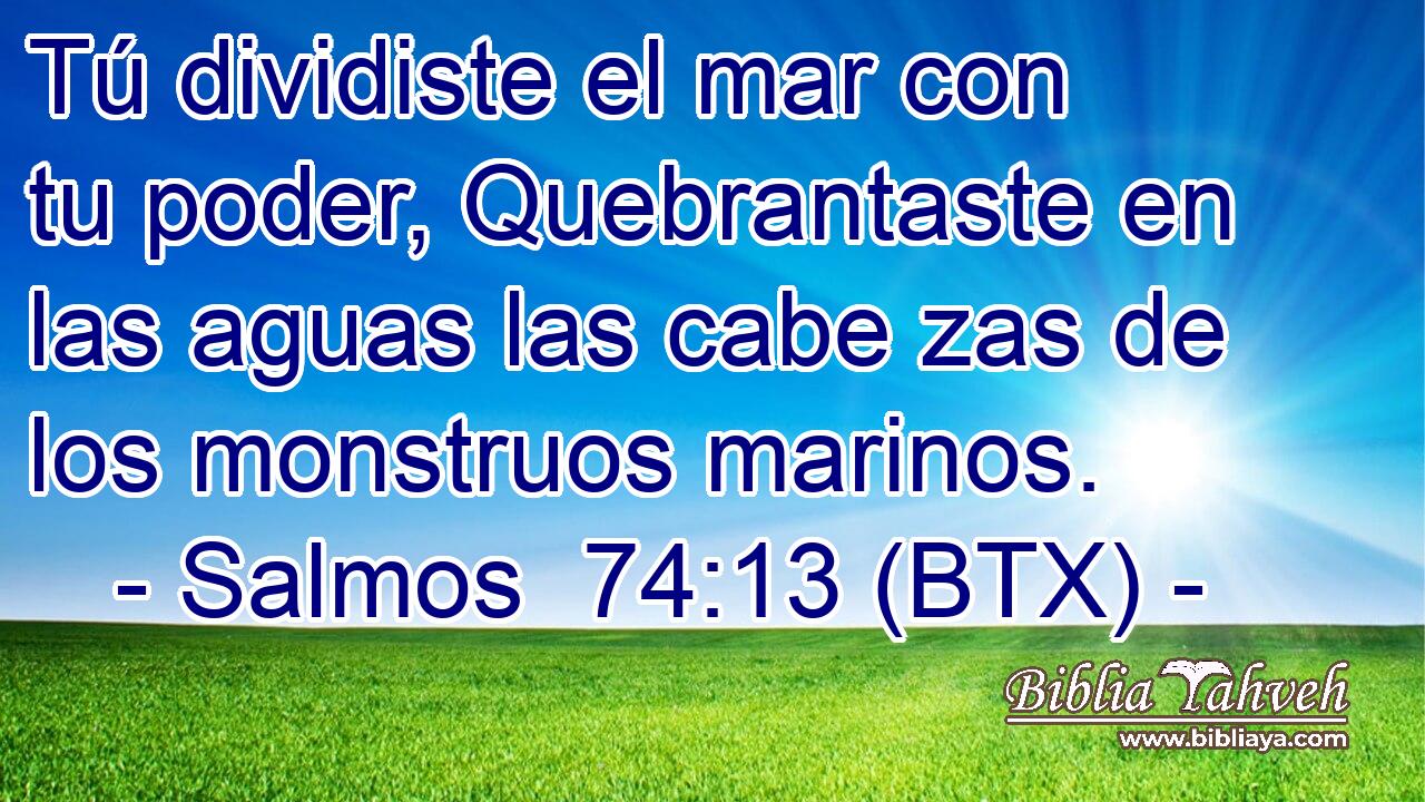 Tú dividiste el mar con tu poder, Quebrantaste en las aguas las cabe zas de los monstruos marinos.