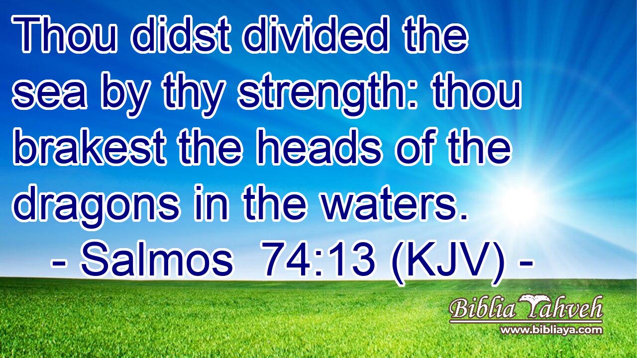 Thou didst divided the sea by thy strength: thou brakest the heads of the dragons in the waters.