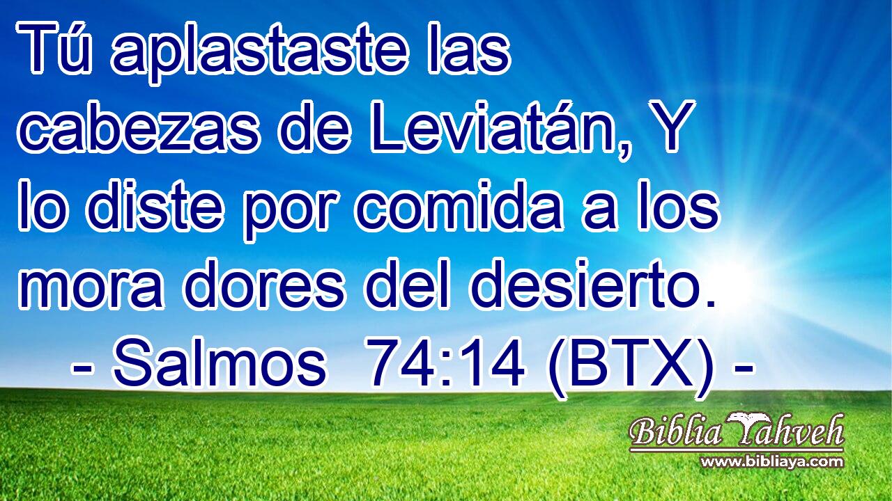 Tú aplastaste las cabezas de Leviatán, Y lo diste por comida a los mora dores del desierto.