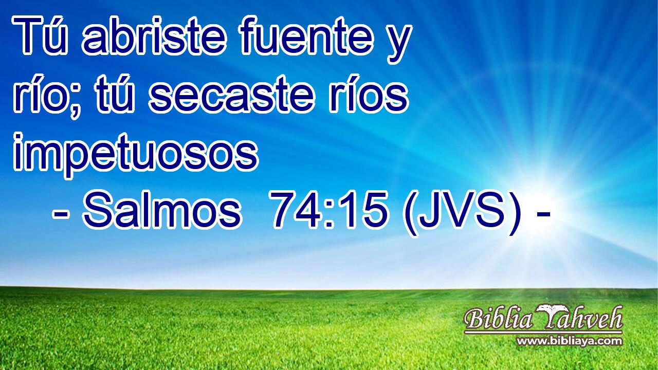 Tú abriste fuente y río; tú secaste ríos impetuosos