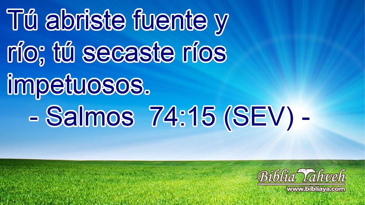 Tú abriste fuente y río; tú secaste ríos impetuosos.