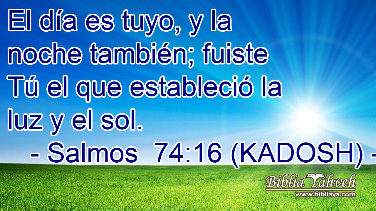  El día es tuyo, y la noche también; fuiste Tú el que estableció la luz y el sol. 