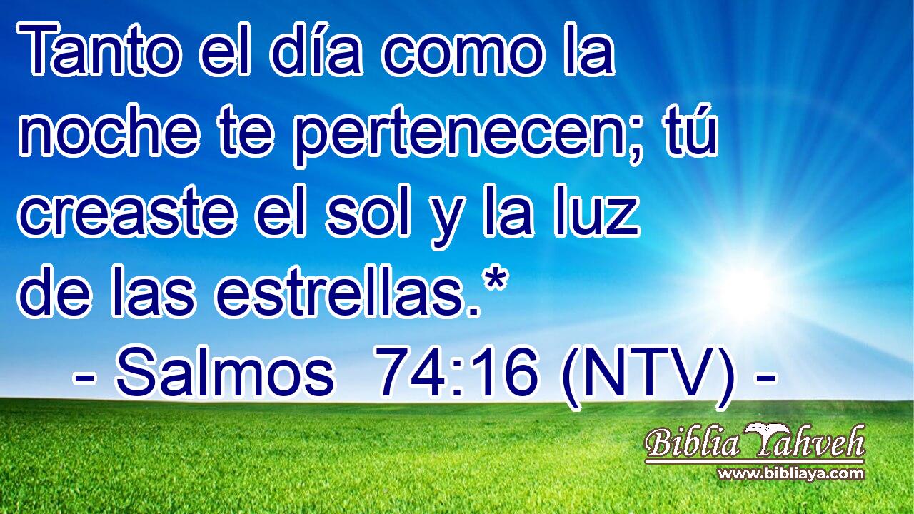 Tanto el día como la noche te pertenecen; tú creaste el sol y la luz de las estrellas.*
