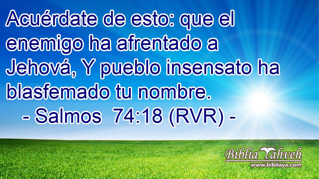 Acuérdate de esto: que el enemigo ha afrentado a Jehová, Y pueblo insensato ha blasfemado tu nombre.