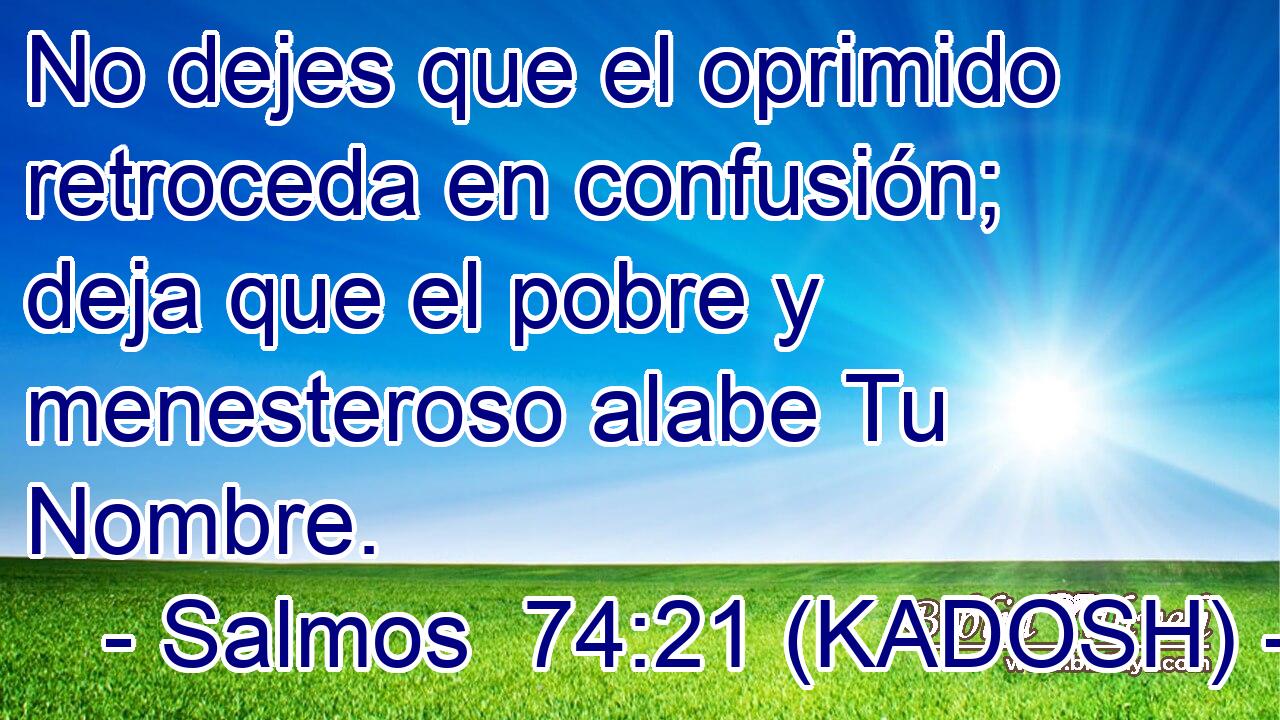  No dejes que el oprimido retroceda en confusión; deja que el pobre y menesteroso alabe Tu Nombre. 