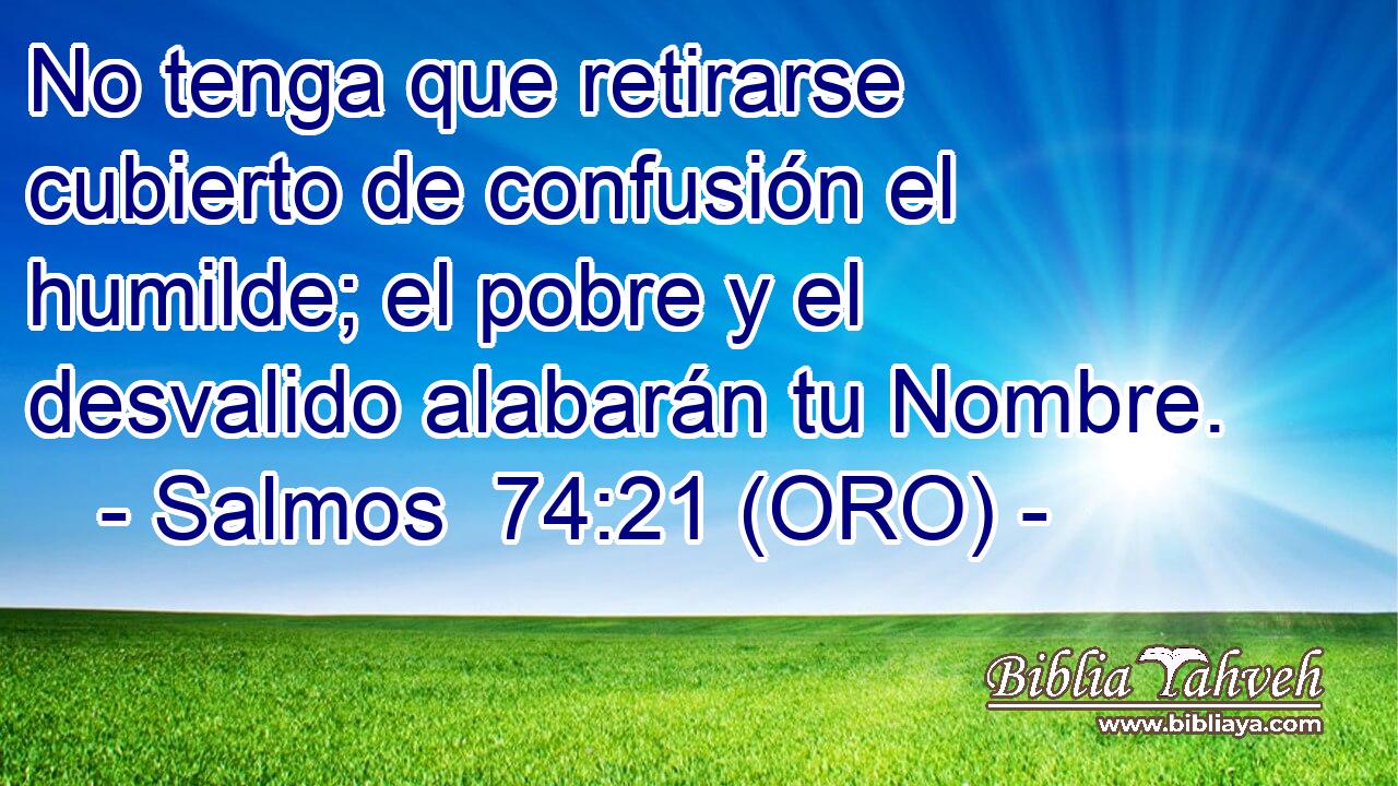  No tenga que retirarse cubierto de confusión el humilde; el pobre y el desvalido alabarán tu Nombre. 